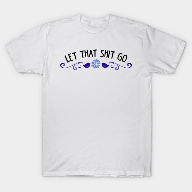 Let that shit go T-Shirt by KsuAnn